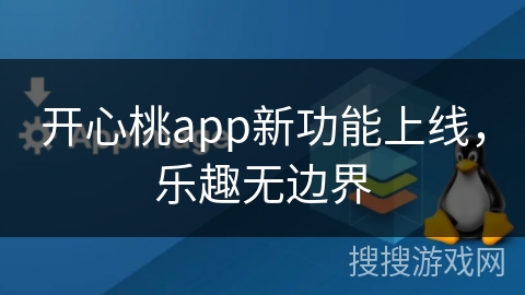 开心桃app新功能上线，乐趣无边界