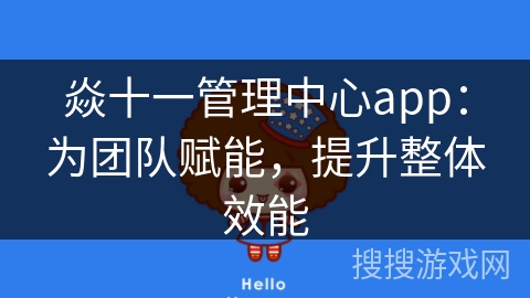 焱十一管理中心app：为团队赋能，提升整体效能