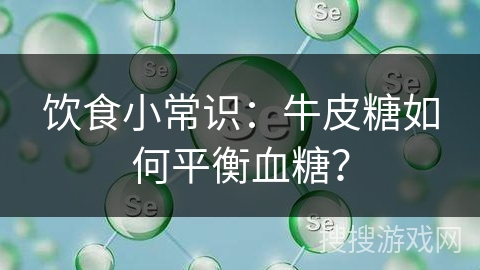 饮食小常识：牛皮糖如何平衡血糖？