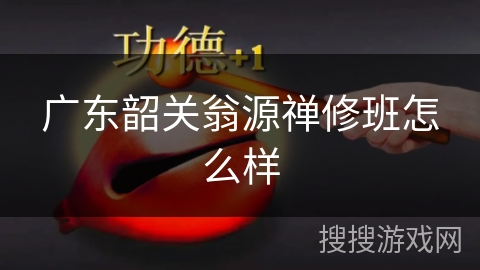 广东韶关翁源禅修班怎么样