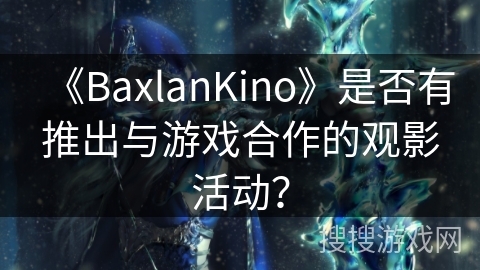 《BaxlanKino》是否有推出与游戏合作的观影活动？
