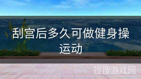 刮宫后多久可做健身操运动