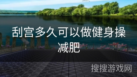 刮宫多久可以做健身操减肥 刮宫多久可以做健身操减肥