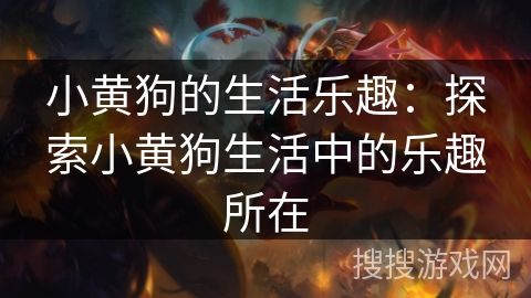 小黄狗的生活乐趣：探索小黄狗生活中的乐趣所在