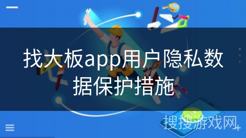 找大板app用户隐私数据保护措施 找大板app用户隐私数据保护措施