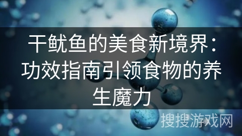 干鱿鱼的美食新境界:功效指南引领食物的养生魔力 干鱿鱼的美食新境界:功效指南引领食物的养生魔力