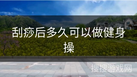 刮痧后多久可以做健身操