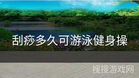 刮痧多久可游泳健身操