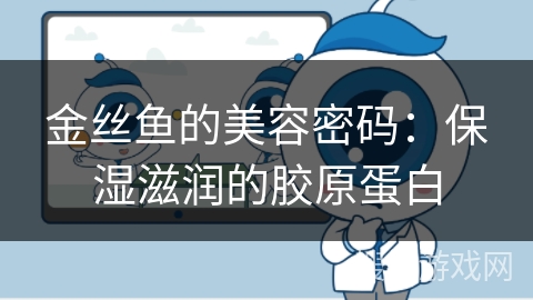 金丝鱼的美容密码：保湿滋润的胶原蛋白