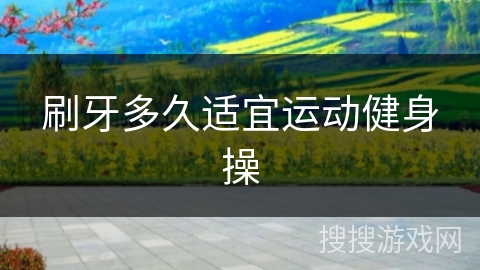 刷牙多久适宜运动健身操