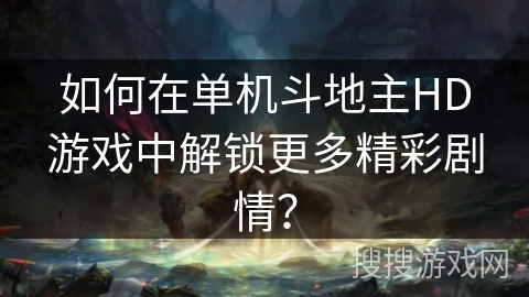 如何在单机斗地主HD游戏中解锁更多精彩剧情？