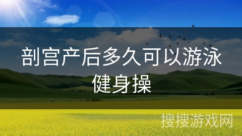 剖宫产后多久可以游泳健身操