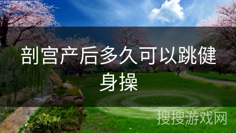 剖宫产后多久可以跳健身操