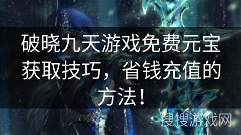 破晓九天游戏免费元宝获取技巧，省钱充值的方法！