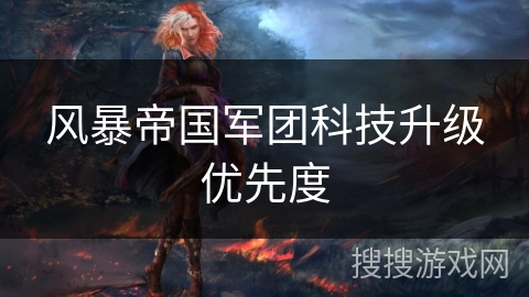 风暴帝国军团科技升级优先度 风暴帝国军团科技升级优先度
