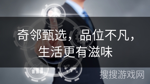 奇邻甄选,品位不凡,生活更有滋味 奇邻甄选,品位不凡,生活更有滋味
