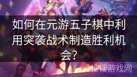 如何在元游五子棋中利用突袭战术制造胜利机会？