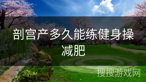 剖宫产多久能练健身操减肥