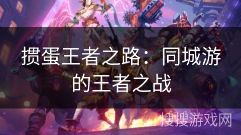 掼蛋王者之路：同城游的王者之战