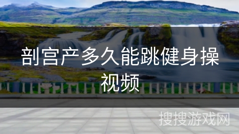 剖宫产多久能跳健身操视频