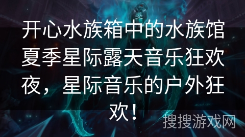 开心水族箱中的水族馆夏季星际露天音乐狂欢夜，星际音乐的户外狂欢！