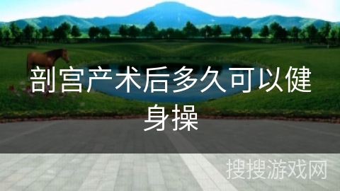 剖宫产术后多久可以健身操 剖宫产术后多久可以健身操