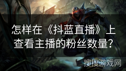 怎样在《抖蓝直播》上查看主播的粉丝数量？
