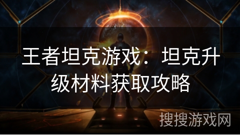 王者坦克游戏：坦克升级材料获取攻略