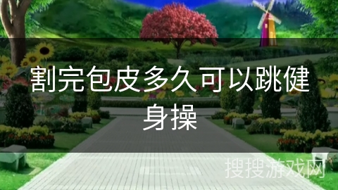 割完包皮多久可以跳健身操