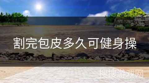 割完包皮多久可健身操