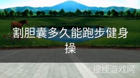 割胆囊多久能跑步健身操