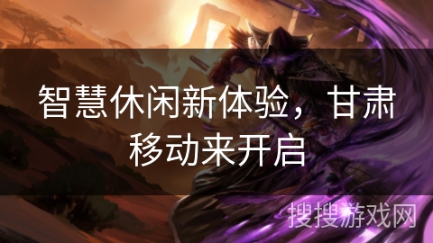 智慧休闲新体验,甘肃移动来开启 智慧休闲新体验,甘肃移动来开启