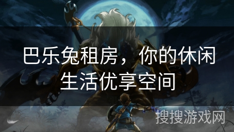 巴乐兔租房，你的休闲生活优享空间