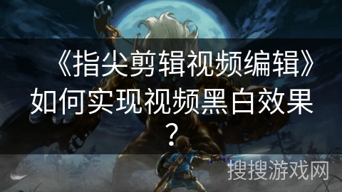 《指尖剪辑视频编辑》如何实现视频黑白效果？