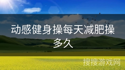 动感健身操每天减肥操多久