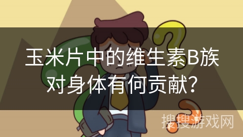 玉米片中的维生素B族对身体有何贡献? 玉米片中的维生素B族对身体有何贡献?