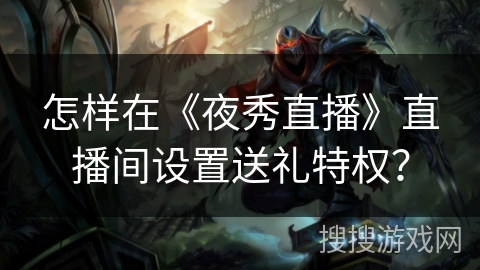 怎样在《夜秀直播》直播间设置送礼特权？
