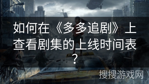 如何在《多多追剧》上查看剧集的上线时间表? 如何在《多多追剧》上查看剧集的上线时间表?