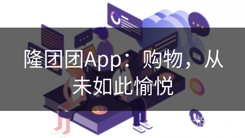 隆团团App：购物，从未如此愉悦