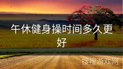 午休健身操时间多久更好