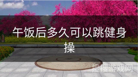 午饭后多久可以跳健身操