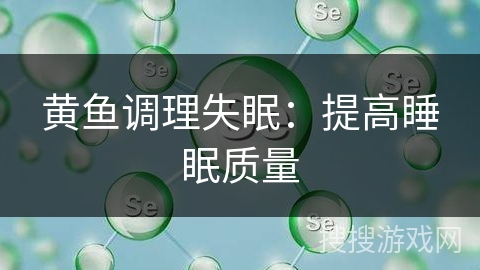 黄鱼调理失眠：提高睡眠质量