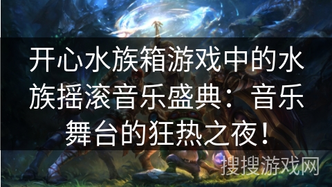 开心水族箱游戏中的水族摇滚音乐盛典：音乐舞台的狂热之夜！
