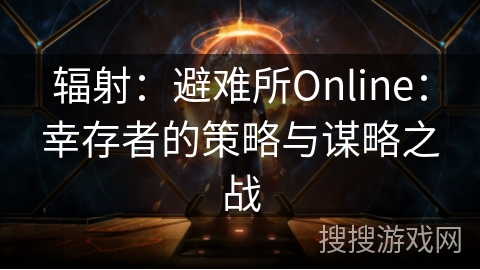 辐射：避难所Online：幸存者的策略与谋略之战