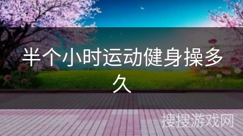 半个小时运动健身操多久