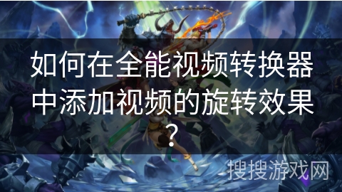 如何在全能视频转换器中添加视频的旋转效果？