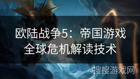 欧陆战争5:帝国游戏全球危机解读技术 欧陆战争5:帝国游戏全球危机解读技术