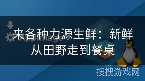 来各种力源生鲜：新鲜从田野走到餐桌