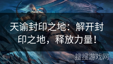 天谕封印之地：解开封印之地，释放力量！