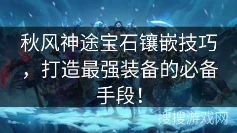 秋风神途宝石镶嵌技巧，打造最强装备的必备手段！
